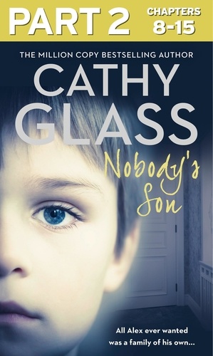 Cathy Glass - Nobody’s Son: Part 2 of 3 - All Alex ever wanted was a family of his own.