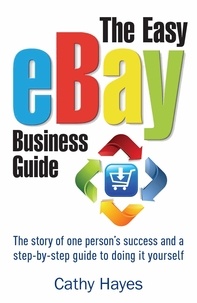 Cathy Hayes - The Easy eBay Business Guide - The story of one person's success and a step-by-step guide to doing it yourself.