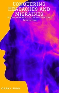 Conquering Headaches and Migraines: A Comprehensive Guide to Relief and Prevention