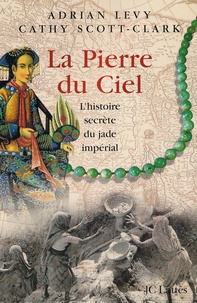 Cathy Scott-Clark et Adrian Levy - La pierre du ciel. - L'histoire secrète du jade impérial.