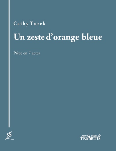 Cathy Turek - Un zeste d'orange bleue - Pièce en 7 actes.