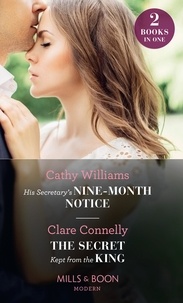 Cathy Williams et Clare Connelly - His Secretary's Nine-Month Notice / The Secret Kept From The King - His Secretary's Nine-Month Notice / The Secret Kept from the King.