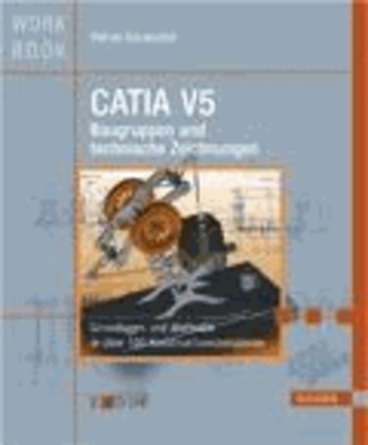 CATIA V5 Baugruppen und Technische Zeichnungen - Grundlagen und Methodik in über 100 Konstruktionsbeispielen.