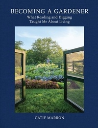 Catie Marron - Becoming a Gardener - What Reading and Digging Taught Me About Living.