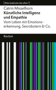 Künstliche Intelligenz und Empathie. Vom Leben mit Emotionserkennung, Sexrobotern &amp; Co