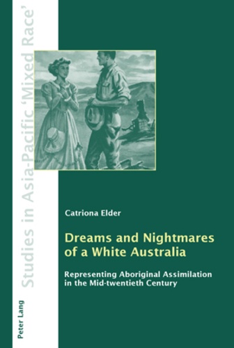 Catriona Elder - Dreams and Nightmares of a White Australia - Representing Aboriginal Assimilation in the Mid-twentieth Century.