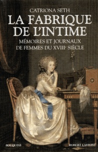 Catriona Seth - La fabrique de l'intime - Mémoires et journaux de femmes du XVIIIe siècle.