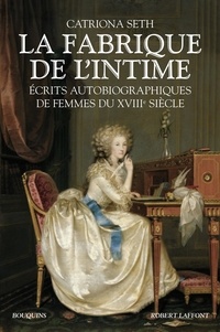 Catriona Seth - La fabrique de l'intime - Mémoires et journaux de femmes du XVIIIe siècle.