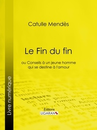 Catulle Mendès et  Ligaran - Le Fin du fin - ou Conseils à un jeune homme qui se destine à l'amour.