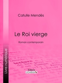 Catulle Mendès et  Ligaran - Le Roi vierge - Roman contemporain.