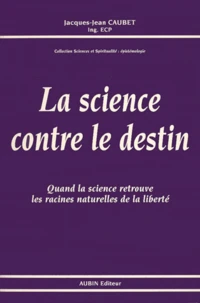La Science Contre Le Destin. Quand La Science Retrouve Les Racines Naturelles De La Liberte
