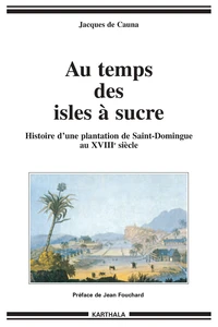 Au Temps Des Isles A Sucre. Histoire D'Une Plantation De Saint-Domingue Au Xviiieme Siecle