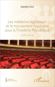 Les médecins-législateurs et le mouvement hygiéniste sous la Troisième République (1870-1914)