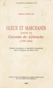 Gueux Et Marchands Dans Le Guzman De Alfarache, 1599-1604 : Roman Picaresque Et Mentalite Bourgeoise Dans L'Espagne Du Siecle D'Or
