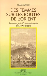 Des Femmes Sur Les Routes De L'Orient. Le Voyage A Constantinople Au Xixeme Siecle