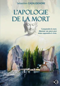 L'apologie de la mort - comprendre la mort, depasser ses peurs pour apprendre a vivre
