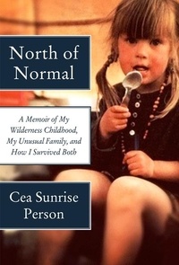 Cea Sunrise Person - North of Normal - A Memoir of My Wilderness Childhood, My Unusual Family, and How I Survived Both.