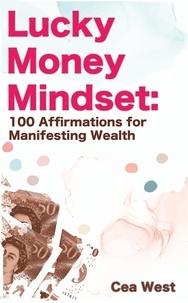  Cea West - Lucky Money Mindset: 100 Affirmations for Manifesting Wealth.