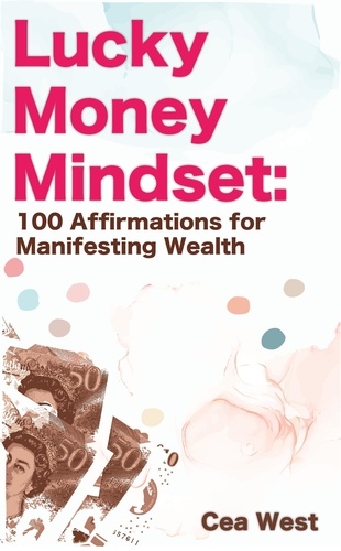  Cea West - Lucky Money Mindset: 100 Affirmations for Manifesting Wealth.