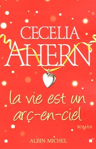 Cecelia Ahern - La vie est un arc-en-ciel.