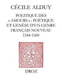 Cécile Alduy - Politique des "Amours" - Poétique et genèse d'un genre français nouveau (1544-1560).