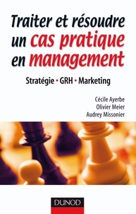 Cécile Ayerbe et Olivier Meier - Traiter et résoudre un cas pratique en management - Stratégie . GRH . Marketing.
