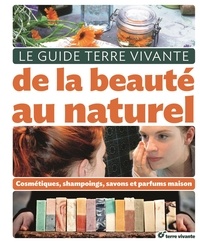 Cécile Baudet et Leanne Chevallier - Le guide Terre Vivante de la beauté au naturel - Cosmétiques, shampooings, savons et parfums maison.