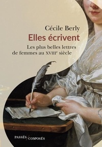 Cécile Berly - Elles écrivent - Les plus belles lettres de femmes du XVIIIe siècle.