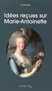 Idées reçues sur Marie-Antoinette