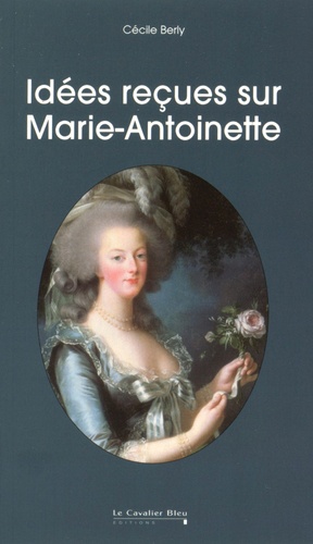 Cécile Berly - Idées reçues sur Marie-Antoinette.