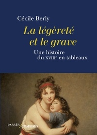 Cécile Berly - La légèreté et le grave - Une histoire du XVIIIe siècle en tableaux.