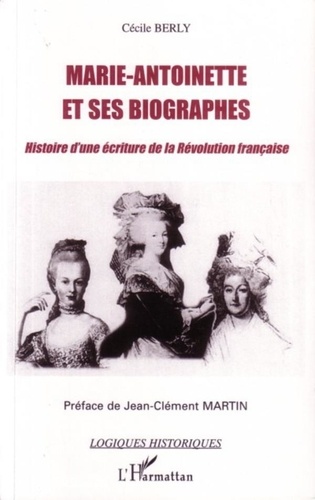 Cécile Berly - Marie-Antoinette et ses biographes - Histoire d'une écriture de la Révolution française.