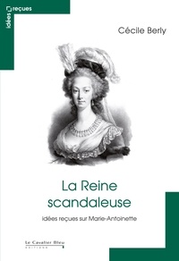 Cécile Berly - REINE SCANDALEUSE (LA) -PDF - idées reçues sur Marie-Antoinette.