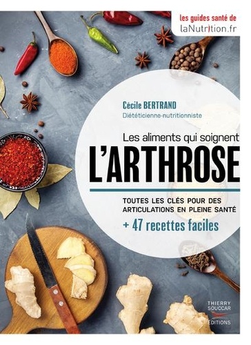 Les aliments qui soignent l'arthrose. Toutes les clés pour des  articulations en pleine santé + 47 recettes faciles - Cécile Bertrand