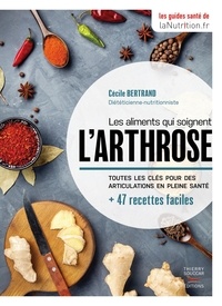 Cécile Bertrand - Les aliments qui soignent l'arthrose - Toutes les clés pour des articulations en pleine santé + 47 recettes faciles.