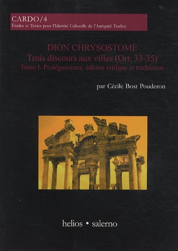 Cécile Bost Pouderon - Dion Chrysostome, trois discours aux villes - Tome 1, Prolégomènes, édition critique et traduction.