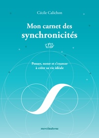 Cécile Calichon - Mon carnet des synchronicités - Penser, noter et s'exercer à créer sa vie idéale.