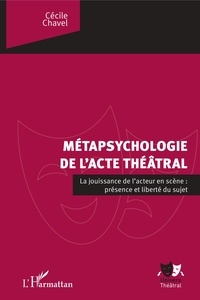 Cécile Chavel - La métapsychologie de l'acte théâtral - La jouissance de l'acteur en scène : présence et liberté du sujet.
