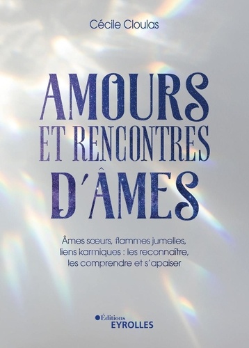 Cécile Cloulas - Amours et rencontres d'âmes - Ames soeurs, flammes jumelles, liens karmiques : les reconnaître, les comprendre et s'apaiser.
