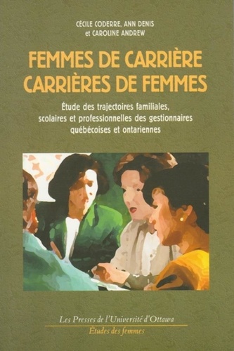 Cécile Coderre et Ann Denis - Femmes de carrière, carrières de femmes - Étude des trajectoires familiales, scolaires et professionnelles des gestionnaires québecoises et ontariennes.