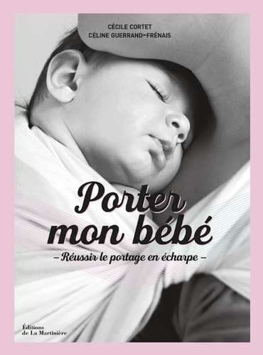 Cécile Cortet et Céline Guerrand-Frénais - Porter mon bébé - Comprendre, choisir et réussir le portage en écharpe.