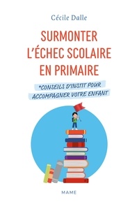 Cécile Dalle - Surmonter l'échec scolaire en primaire - Conseils d'instit pour accompagner votre enfant.