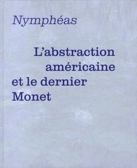Cécile Debray et Valérie Loth - Nymphéas - L'abstraction américaine et le dernier Monet.