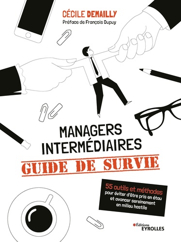 Managers intermédiaires : guide de survie. 55 outils et méthodes pour éviter d'être pris en étau et avancer sereinement en milieu hostile