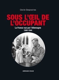 Cécile Desprairies - Sous l'oeil de l'occupant - La france vue par l'Allemagne 1940-1944.