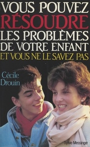 Cécile Drouin - Vous pouvez résoudre les problèmes de votre enfant et vous ne le savez pas.