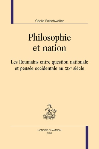 Cécile Folschweiller - Philosophie et nation - Les Roumains entre question nationale et pensée occidentale au XIXe siècle.