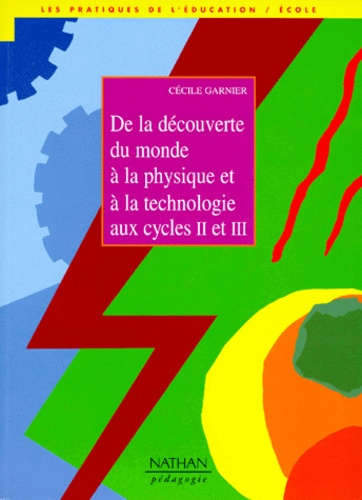Cécile Garnier - De La Decouverte Du Monde A La Physique Et A La Technologie. Cycles 2 Et 3.