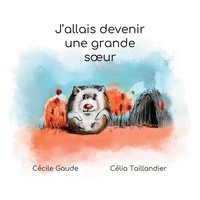 Cécile Gaude et Célia Taillandier - J'allais devenir une grande soeur.