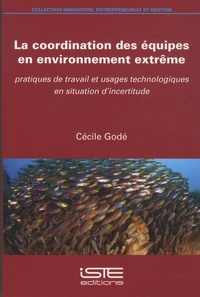 Cécile Godé - La coordination des équipes en environnement extrême - Pratiques de travail et usages technologiques en situation d'incertitude.